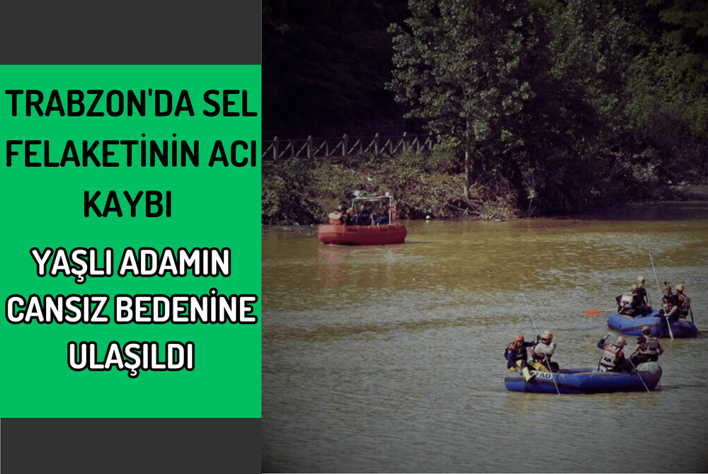 Trabzon'da Sel Felaketinin Acı Kaybı: Yaşlı Adamın Cansız Bedenine Ulaşıldı